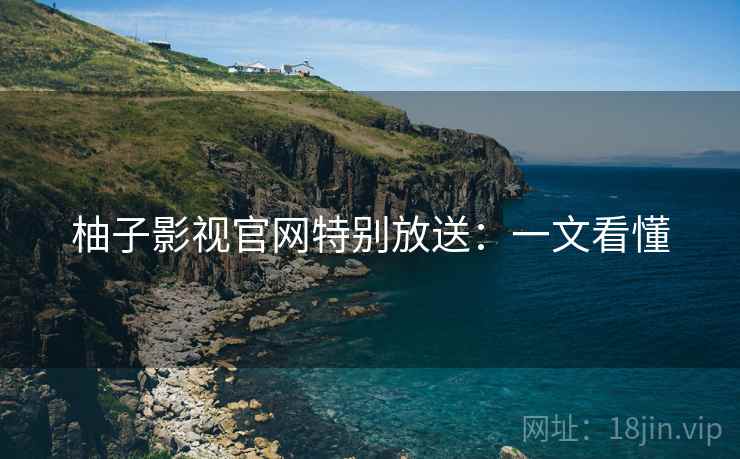 柚子影视官网特别放送：一文看懂