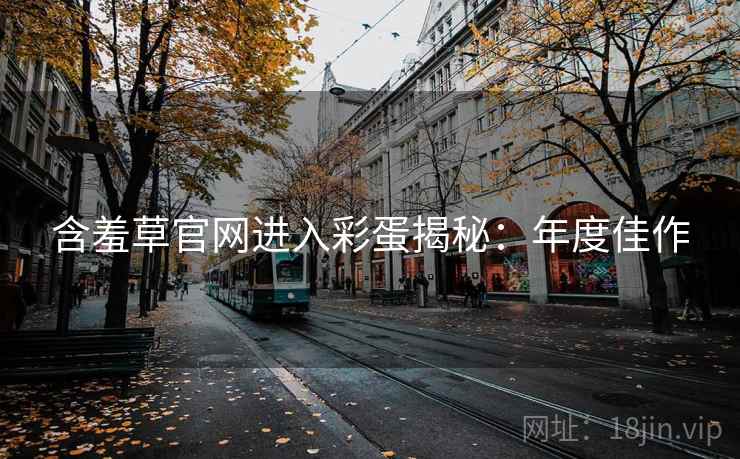 含羞草官网进入彩蛋揭秘：年度佳作