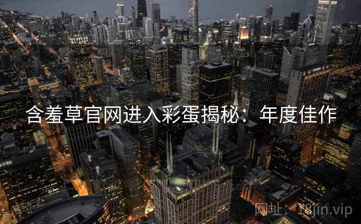 含羞草官网进入彩蛋揭秘：年度佳作