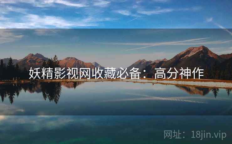 妖精影视网收藏必备：高分神作