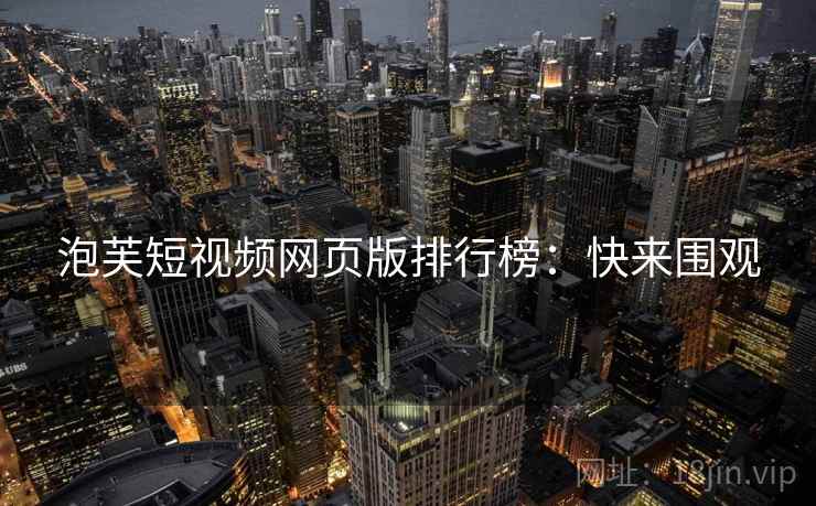 泡芙短视频网页版排行榜：快来围观