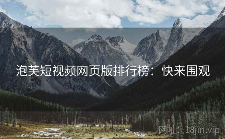 泡芙短视频网页版排行榜：快来围观