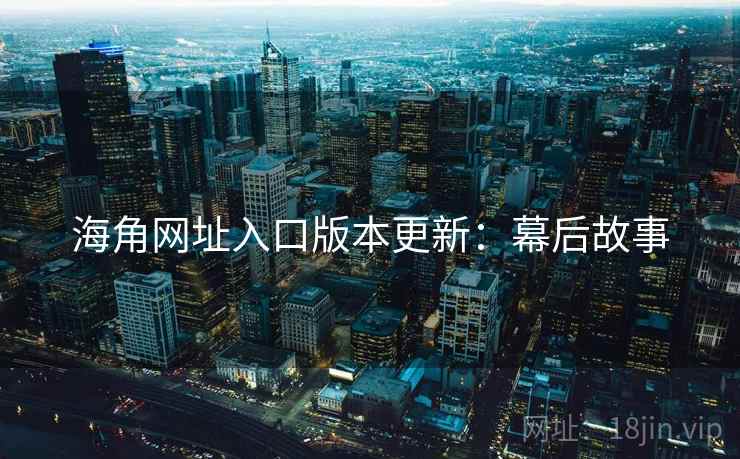 海角网址入口版本更新：幕后故事