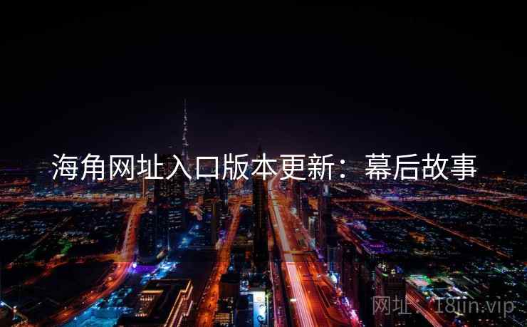 海角网址入口版本更新：幕后故事