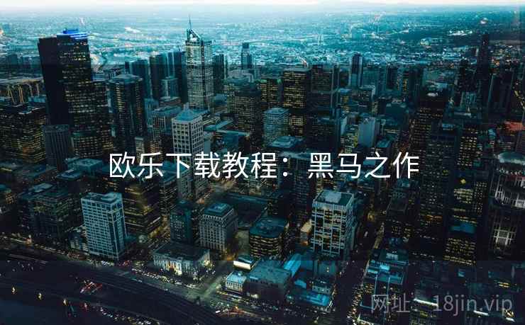 欧乐下载教程：黑马之作
