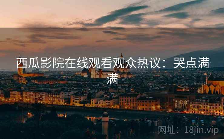 西瓜影院在线观看观众热议：哭点满满