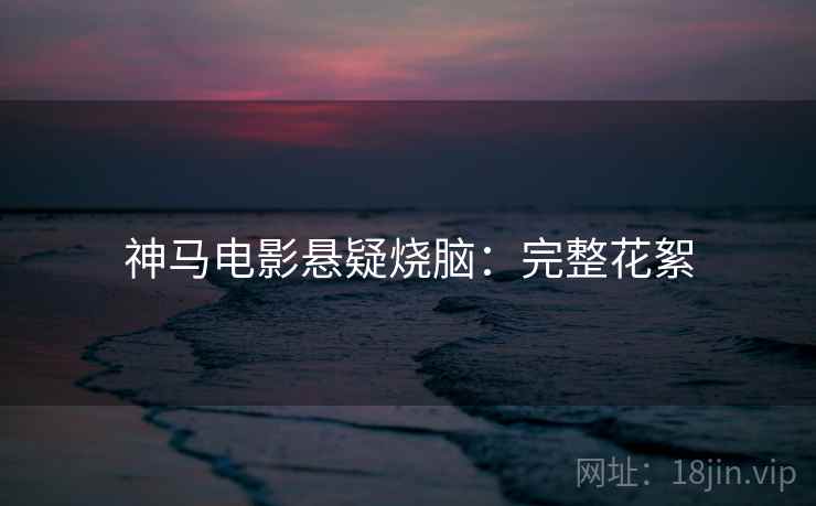 神马电影悬疑烧脑：完整花絮