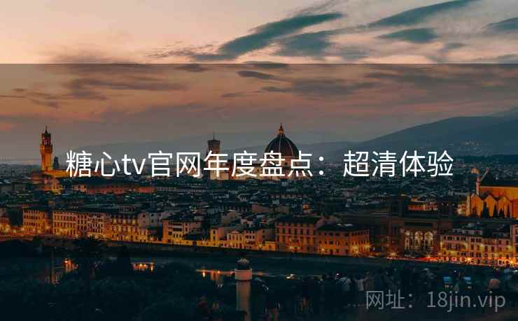 糖心tv官网年度盘点：超清体验