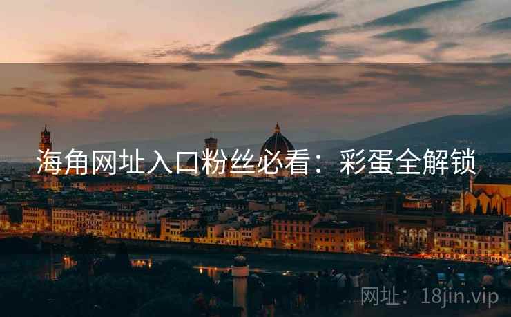海角网址入口粉丝必看：彩蛋全解锁