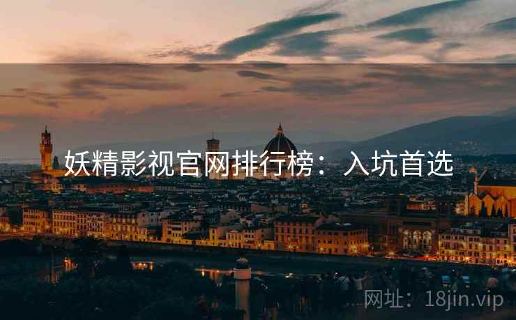 妖精影视官网排行榜：入坑首选