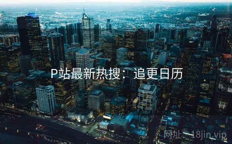 P站最新热搜：追更日历