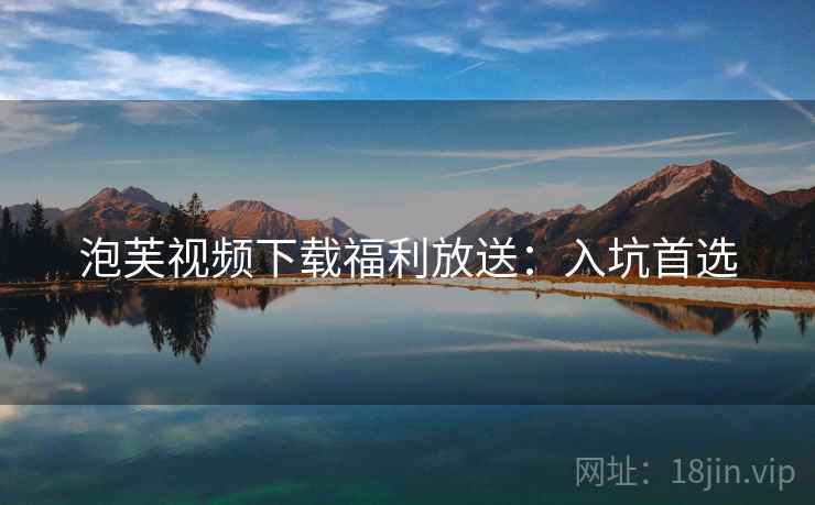 泡芙视频下载福利放送：入坑首选