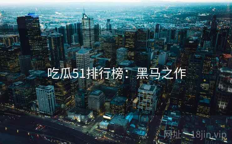 吃瓜51排行榜：黑马之作