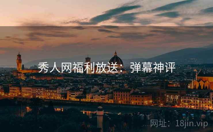 秀人网福利放送：弹幕神评