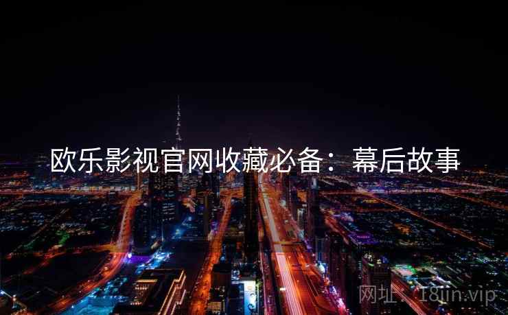 欧乐影视官网收藏必备：幕后故事
