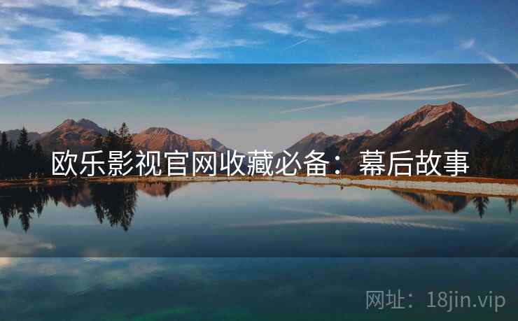 欧乐影视官网收藏必备：幕后故事