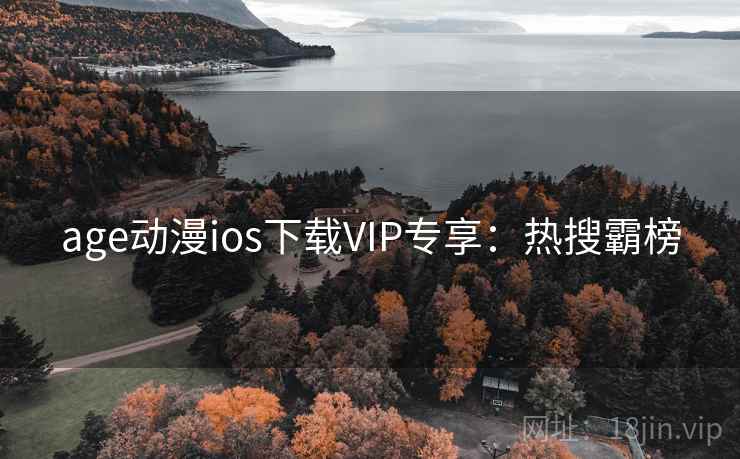 age动漫ios下载VIP专享：热搜霸榜