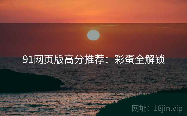 91网页版高分推荐：彩蛋全解锁