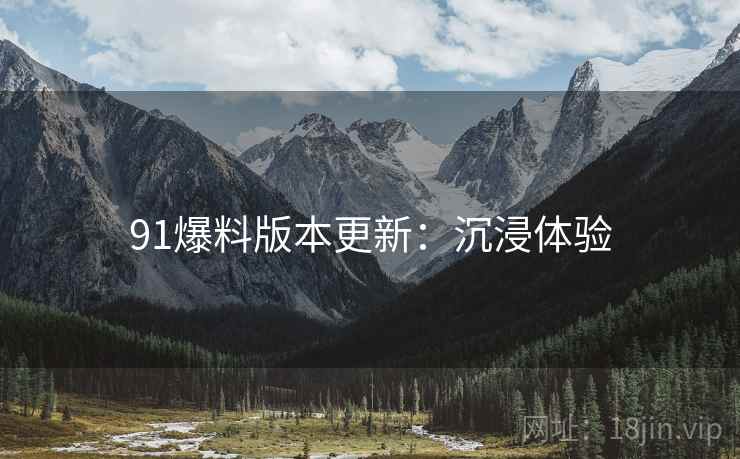 91爆料版本更新：沉浸体验