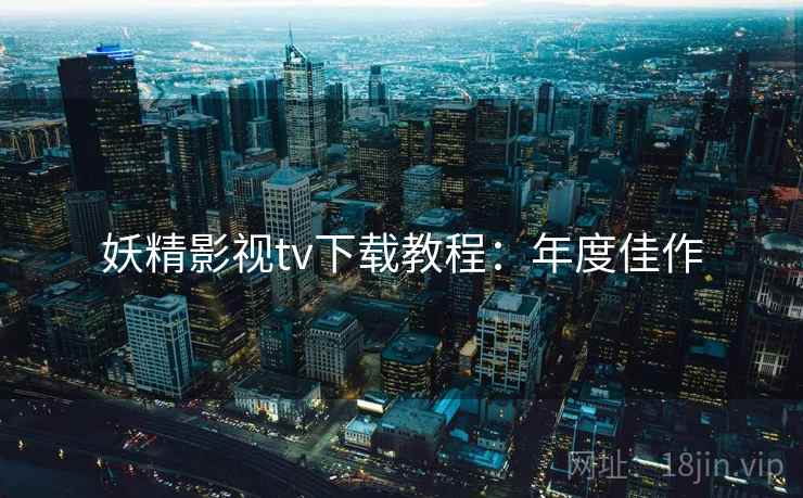 妖精影视tv下载教程：年度佳作