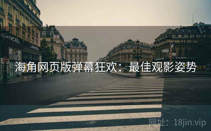 海角网页版弹幕狂欢:最佳观影姿势