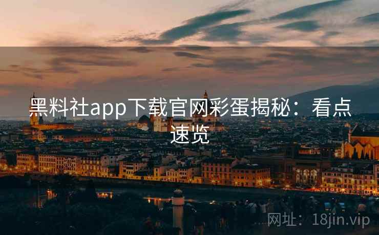 黑料社app下载官网彩蛋揭秘:看点速览