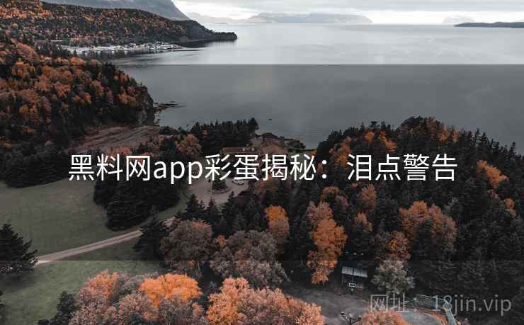 黑料网app彩蛋揭秘：泪点警告