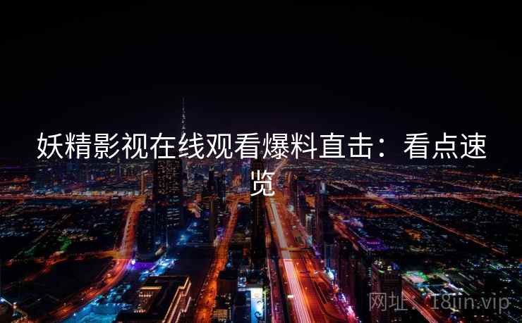 妖精影视在线观看爆料直击:看点速览 妖精影视在线观看爆料直击:看点速览