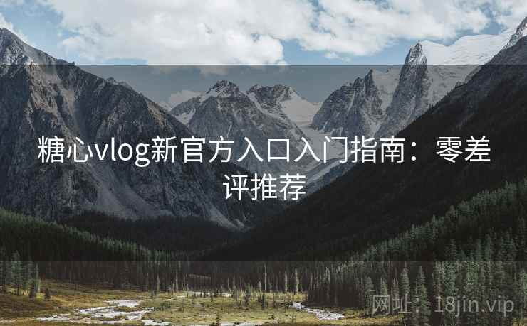 糖心vlog新官方入口入门指南:零差评推荐 糖心vlog新官方入口入门指南:零差评推荐