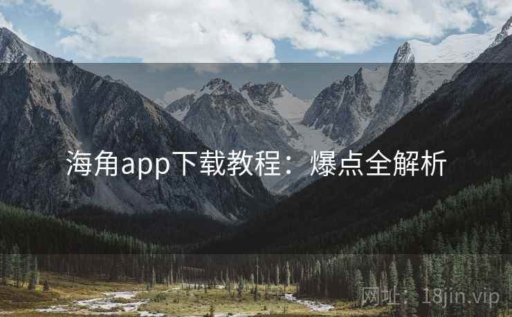 海角app下载教程：爆点全解析