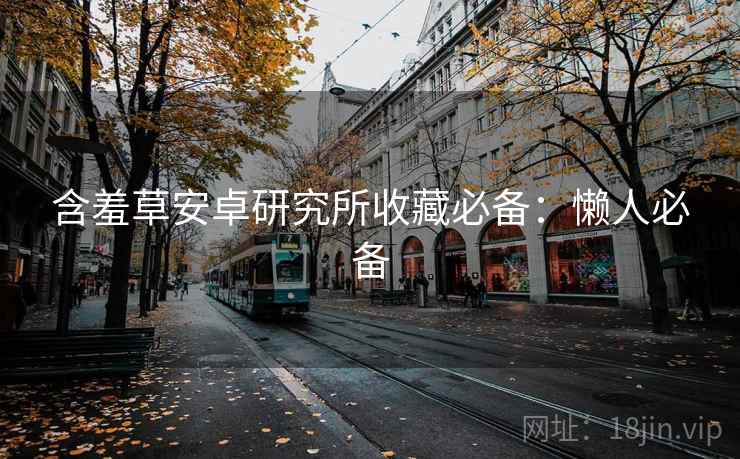 含羞草安卓研究所收藏必备：懒人必备