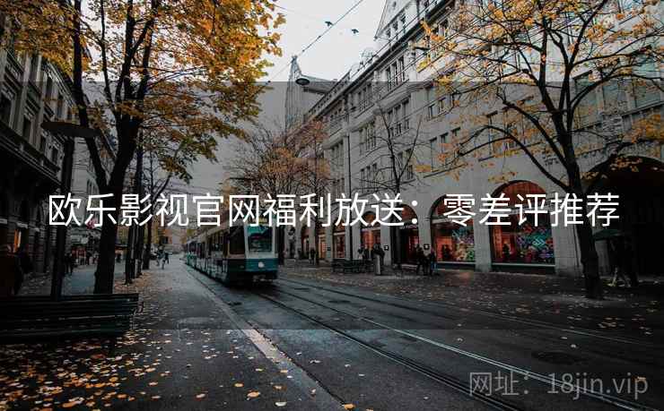 欧乐影视官网福利放送：零差评推荐